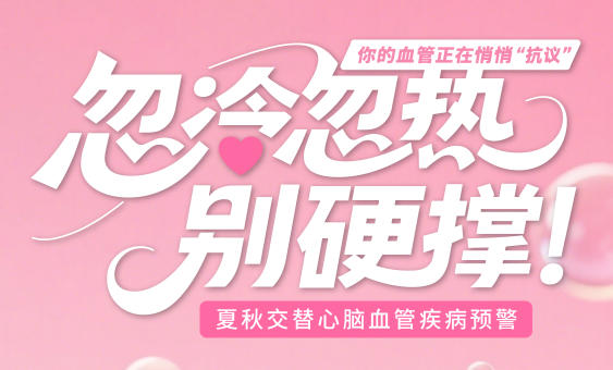 【健康科普】忽冷忽热别硬撑，夏秋交替心脑血管疾病预警